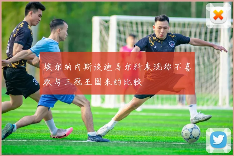 埃尔纳内斯谈迪马尔科表现称不喜欢与三冠王国米的比较