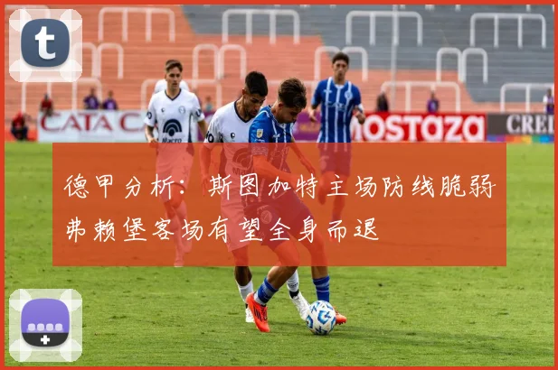 德甲分析：斯图加特主场防线脆弱弗赖堡客场有望全身而退