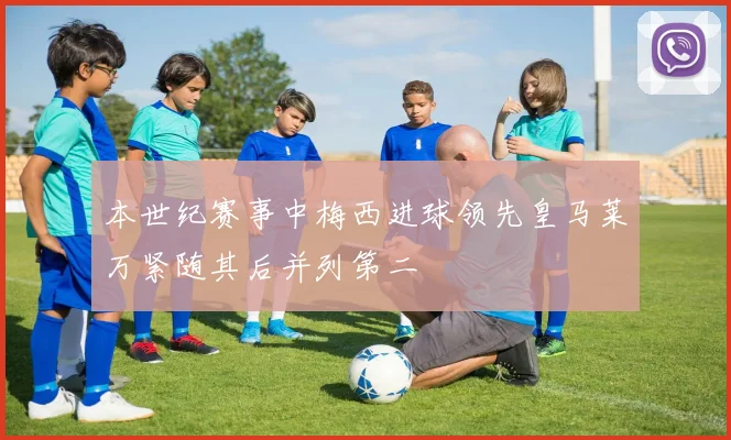本世纪赛事中梅西进球领先皇马莱万紧随其后并列第二