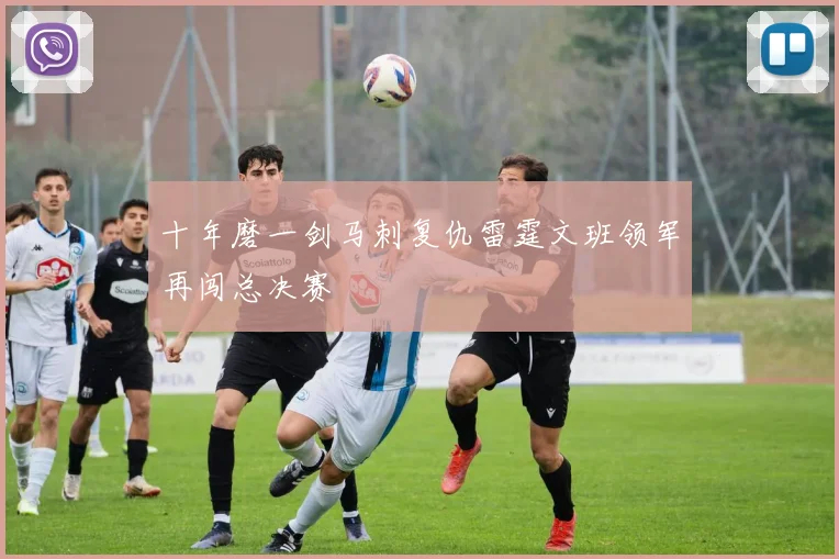 十年磨一剑马刺复仇雷霆文班领军再闯总决赛