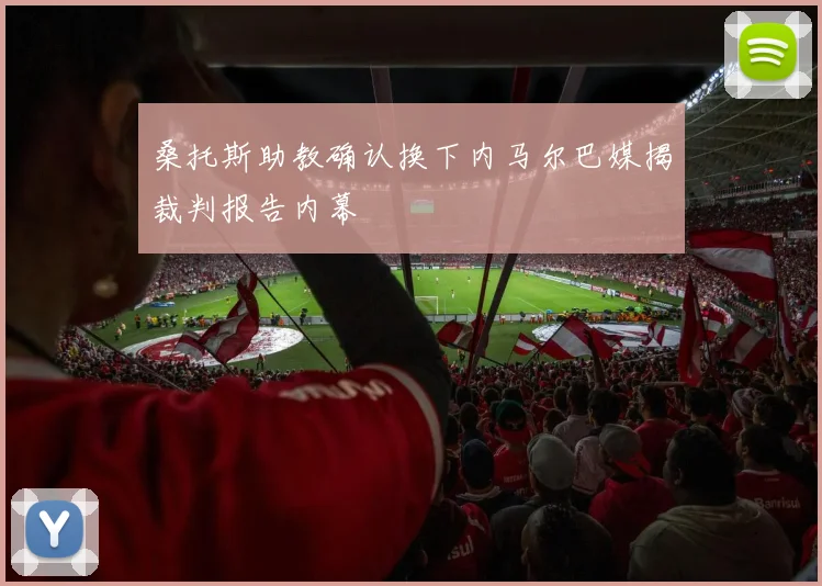 桑托斯助教确认换下内马尔巴媒揭裁判报告内幕
