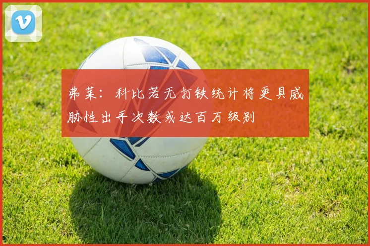 弗莱：科比若无打铁统计将更具威胁性出手次数或达百万级别