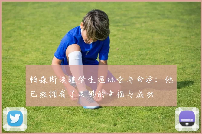 帕森斯谈追梦生涯机会与命运：他已经拥有了足够的幸福与成功