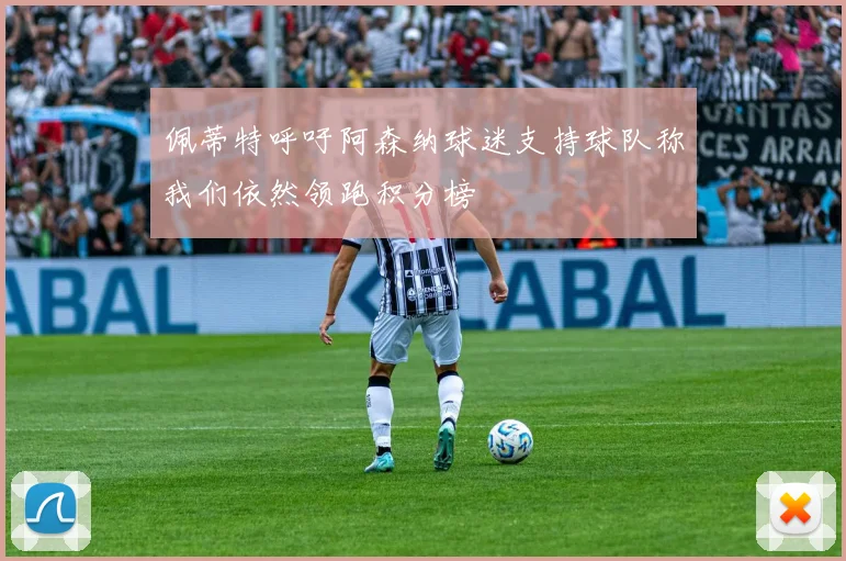 佩蒂特呼吁阿森纳球迷支持球队称我们依然领跑积分榜