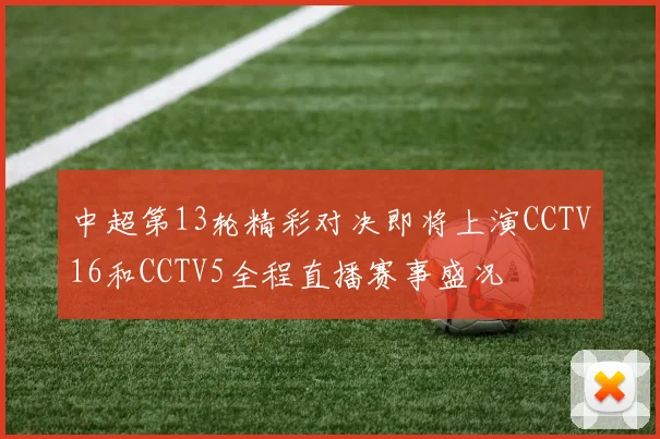 中超第13轮精彩对决即将上演CCTV16和CCTV5全程直播赛事盛况