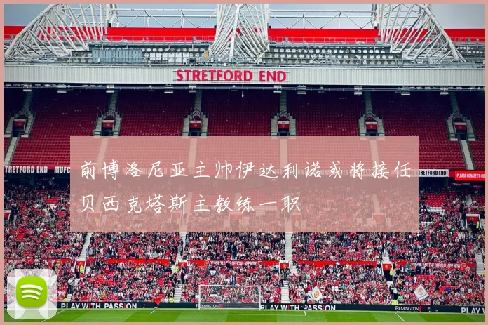 前博洛尼亚主帅伊达利诺或将接任贝西克塔斯主教练一职